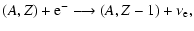 $\displaystyle (A,Z)+{\rm e}^- \longrightarrow (A,Z-1)+\nu_{\rm e},$