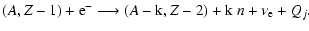 $\displaystyle (A,Z-1)+ {\rm e}^- \longrightarrow (A-{\rm k},Z-2)+{\rm k}\; n + \nu_{\rm e} + Q_j.$