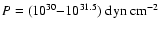 $P=(10^{30}{-}10^{31.5})~{\rm dyn~cm^{-2}}$