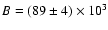 $B = (89 \pm 4) \times 10^{3}$