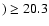 $)\ge 20.3$