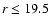$r\le19.5$