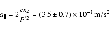 \begin{displaymath}%
a_\parallel = 2 \frac{c \kappa_2}{P^{'2}} = (3.5\pm0.7)\times10^{-8}~{\rm m/s}^2
\end{displaymath}