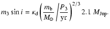 $\displaystyle %
m_3 \sin i = \kappa_{\rm d} \left( \frac{m_{\rm b}}{M_{\odot}} \left/ \frac{P_3}{{\rm yr}}\right. \right)^{2/3} 2.1~M_{{\rm Jup}}.$
