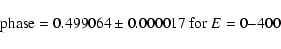 \begin{displaymath}%
{\rm phase }=0.499064 \pm 0.000017 {\rm\ for}\ E=0{-}400
\end{displaymath}
