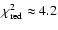 $\chi_{\rm red}^2 \approx 4.2$