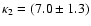 $\kappa_2 = (7.0 \pm 1.3)$