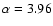 $\alpha=3.96$