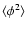 $\langle \phi^2 \rangle$