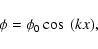 \begin{displaymath}\phi = \phi _0 \cos~ (kx),
\end{displaymath}