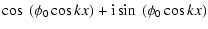 $\displaystyle \cos~(\phi_0 \cos kx) + {\rm i} \sin~(\phi_0 \cos kx)$