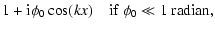 $\displaystyle 1 + {\rm i} \phi_0 \cos(kx) \quad {\rm if\ } \phi_0
\ll 1~{\rm radian},$