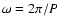 $\omega=2\pi/P$