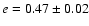 $e=0.47\pm0.02$