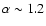 $\alpha\sim1.2$