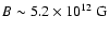 $B\sim5.2\times10^{12}~{\rm G}\xspace$