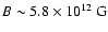 $B\sim5.8\times10^{12}~{\rm G}\xspace$