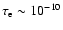 $\tau_{\rm e} \sim 10^{-10}$