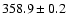 $ 358.9 \pm 0.2 $