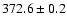 $ 372.6 \pm 0.2 $