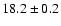 $ 18.2 \pm 0.2 $