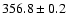 $ 356.8 \pm 0.2 $