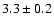 $ 3.3 \pm 0.2 $