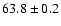 $ 63.8 \pm 0.2 $