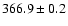 $ 366.9 \pm 0.2 $