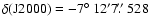 $\delta({\rm J}2000) = -7\hbox{$^\circ$ }12' 7\hbox{$.\!\!^{\prime\prime}$ }528$