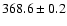 $ 368.6 \pm 0.2 $