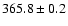 $ 365.8 \pm 0.2 $