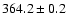 $ 364.2 \pm 0.2 $