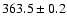 $ 363.5 \pm 0.2 $