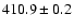 $ 410.9 \pm 0.2 $