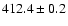 $ 412.4 \pm 0.2 $