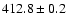 $ 412.8 \pm 0.2 $