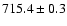 $ 715.4 \pm 0.3 $