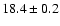 $ 18.4 \pm 0.2 $