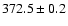 $ 372.5 \pm 0.2 $