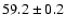 $ 59.2 \pm 0.2 $