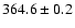$ 364.6 \pm 0.2 $
