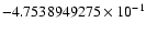 $-4.7538949275 \times 10^{-1}$