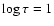 $\log \tau = 1$