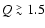 $Q\stackrel{>}{_\sim}1.5$