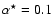 $\alpha^\star=0.1$
