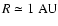 $R\simeq 1~{\rm AU}$