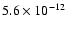 $5.6 \times 10^{-12}$