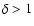 $\delta >1$
