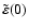 $\tilde{\varepsilon}(0)$
